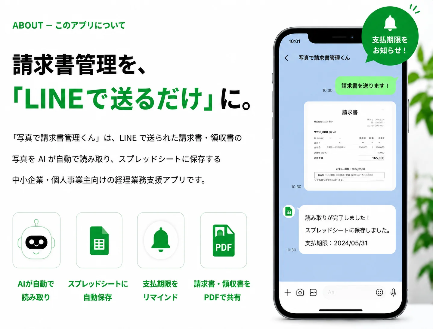 写真で請求書管理くん について — 「写真で請求書管理くん」とは、LINE で送信された請求書・領収書の写真や PDF を AI（Claude）が自動で読み取り、利用者自身の Google スプレッドシートに自動保存する、中小企業・個人事業主向けの経理業務支援アプリです。OCR による自動データ入力、Google Drive スプレッドシートへの自動保存、支払期限のリマインド通知などを通じて、請求書まわりの作業時間と支払い漏れリスクを大幅に削減します。主な機能：請求書・領収書の AI 自動読み取り（OCR）、Google スプレッドシートへの自動保存（Google Drive 連携）、支払い期限の LINE リマインド通知（5日前 / 3日前 / 前日）、請求書・領収書の発行（PDF / 共有URL）、インボイス制度対応（登録番号自動表示）